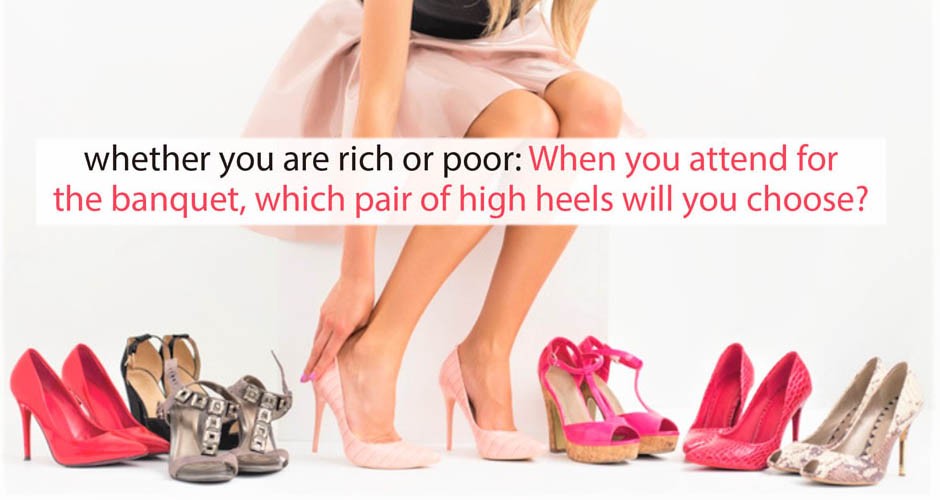 Rich man or Poor Man?  When you attend for the banquet, which pair of high heels will you choose?